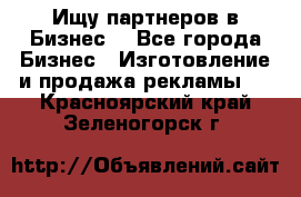 Ищу партнеров в Бизнес  - Все города Бизнес » Изготовление и продажа рекламы   . Красноярский край,Зеленогорск г.